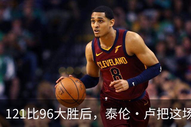 121比96大胜后,泰伦·卢把这场胜利献给被禁赛的鲍尔默